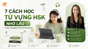 7 Cách Học Từ Vựng HSK Nhớ Lâu Cùng Cô Angela Vũ tại LIT Education